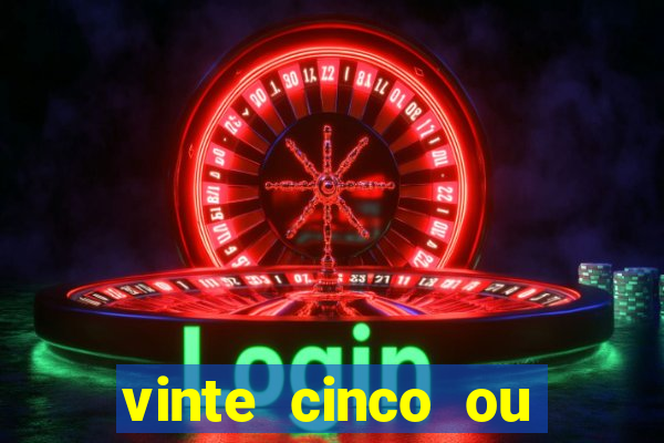 vinte cinco ou vinte e cinco